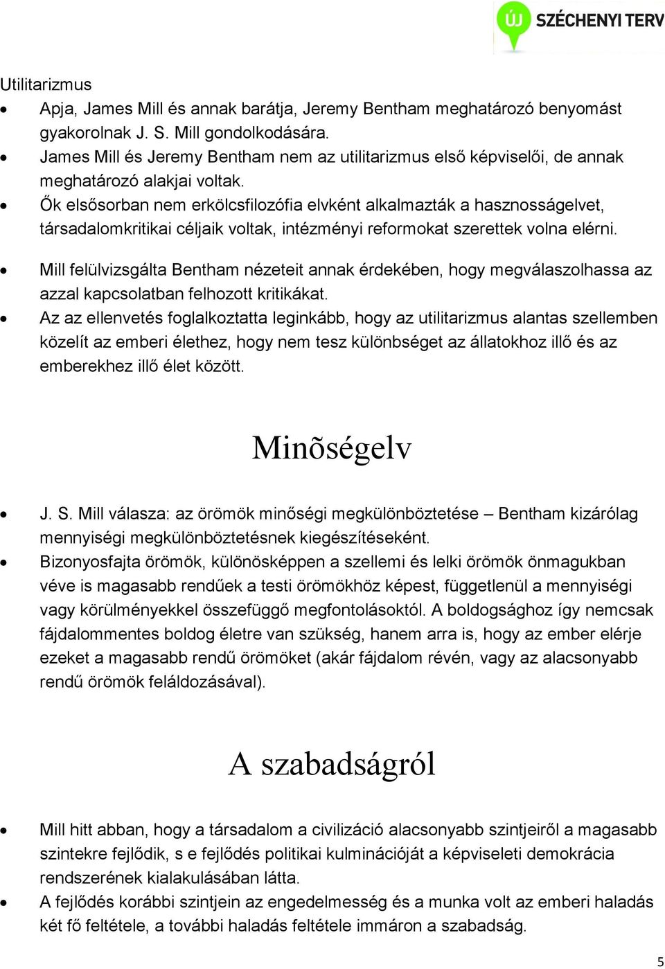 Ők elsősorban nem erkölcsfilozófia elvként alkalmazták a hasznosságelvet, társadalomkritikai céljaik voltak, intézményi reformokat szerettek volna elérni.