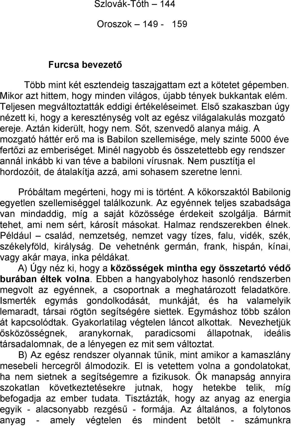 A mozgató háttér erő ma is Babilon szellemisége, mely szinte 5000 éve fertőzi az emberiséget. Minél nagyobb és összetettebb egy rendszer annál inkább ki van téve a babiloni vírusnak.