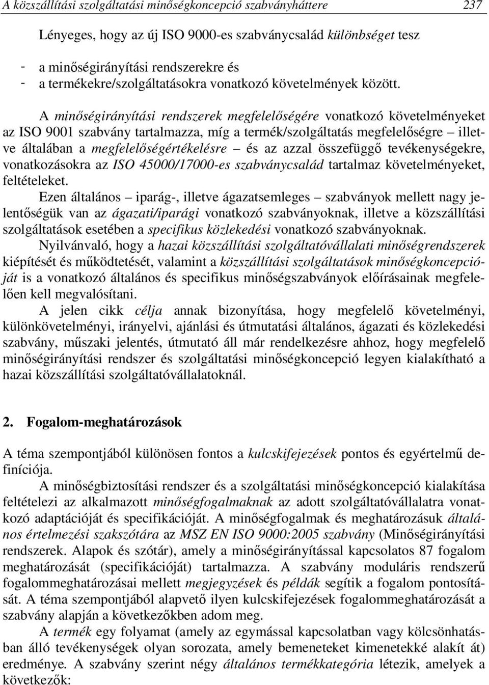 A minőségirányítási rendszerek megfelelőségére vonatkozó követelményeket az ISO 9001 szabvány tartalmazza, míg a termék/szolgáltatás megfelelőségre illetve általában a megfelelőségértékelésre és az