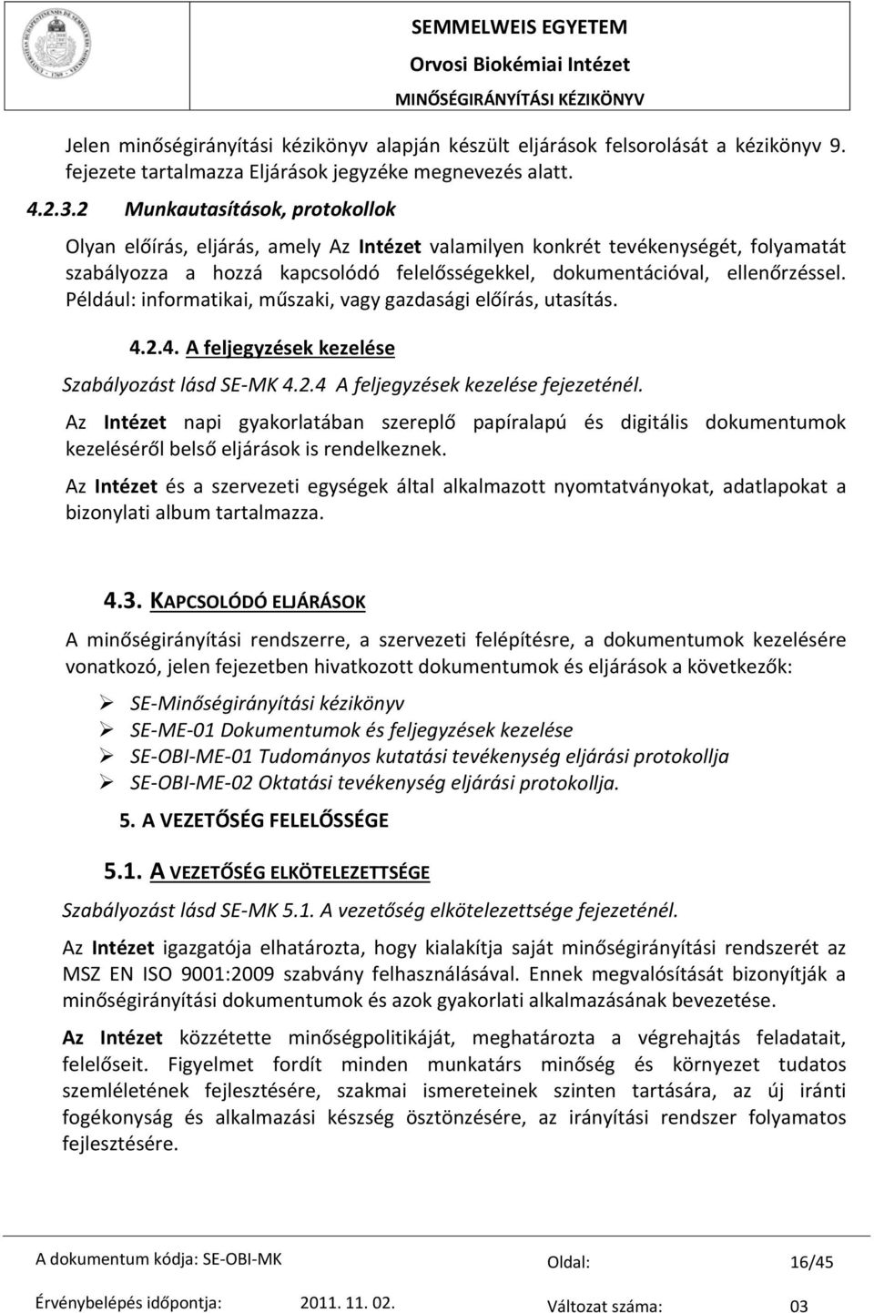 Például: informatikai, műszaki, vagy gazdasági előírás, utasítás. 4.2.4. A feljegyzések kezelése Szabályozást lásd SE MK 4.2.4 A feljegyzések kezelése fejezeténél.