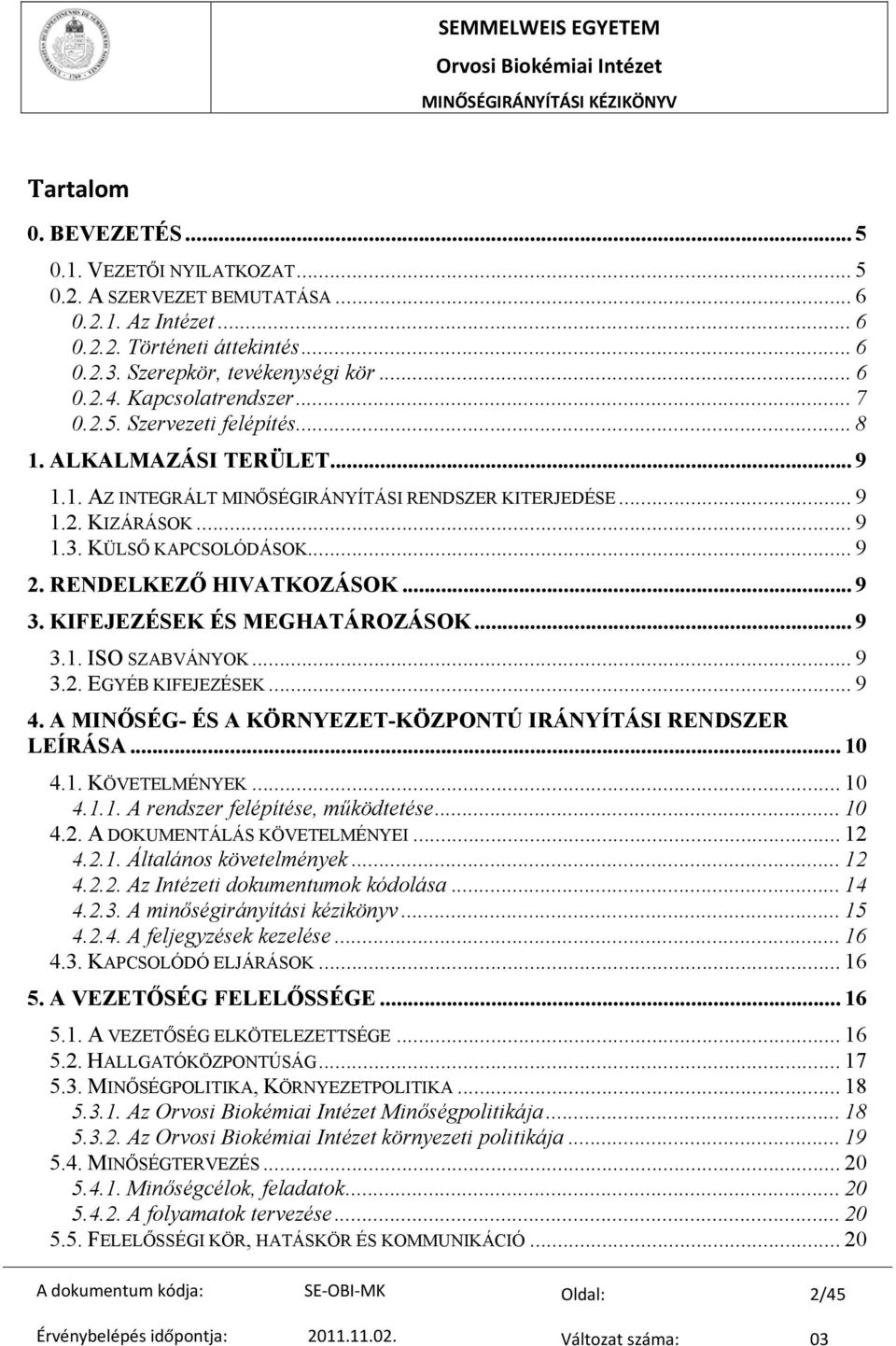 RENDELKEZŐ HIVATKOZÁSOK... 9 3. KIFEJEZÉSEK ÉS MEGHATÁROZÁSOK... 9 3.1. ISO SZABVÁNYOK... 9 3.2. EGYÉB KIFEJEZÉSEK... 9 4. A MINŐSÉG- ÉS A KÖRNYEZET-KÖZPONTÚ IRÁNYÍTÁSI RENDSZER LEÍRÁSA... 10 4.1. KÖVETELMÉNYEK.