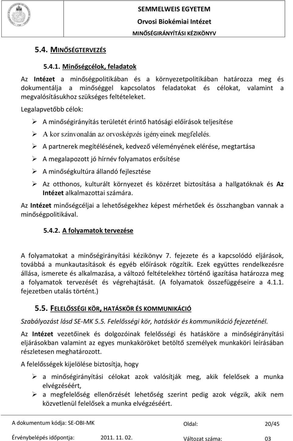 feltételeket. Legalapvetőbb célok: A minőségirányítás területét érintő hatósági előírások teljesítése A kor színvonalán az orvosképzés igényeinek megfelelés.