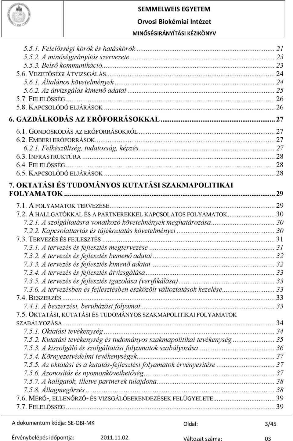 .. 27 6.3. INFRASTRUKTÚRA... 28 6.4. FELELŐSSÉG... 28 6.5. KAPCSOLÓDÓ ELJÁRÁSOK... 28 7. OKTATÁSI ÉS TUDOMÁNYOS KUTATÁSI SZAKMAPOLITIKAI FOLYAMATOK... 29 7.1. A FOLYAMATOK TERVEZÉSE... 29 7.2. A HALLGATÓKKAL ÉS A PARTNEREKKEL KAPCSOLATOS FOLYAMATOK.