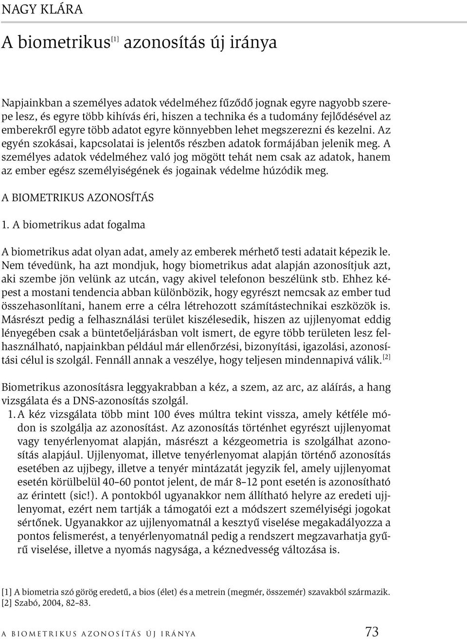 A személyes adatok védelméhez való jog mögött tehát nem csak az adatok, hanem az ember egész személyiségének és jogainak védelme húzódik meg. A BIOMETRIKUS AZONOSÍTÁS 1.