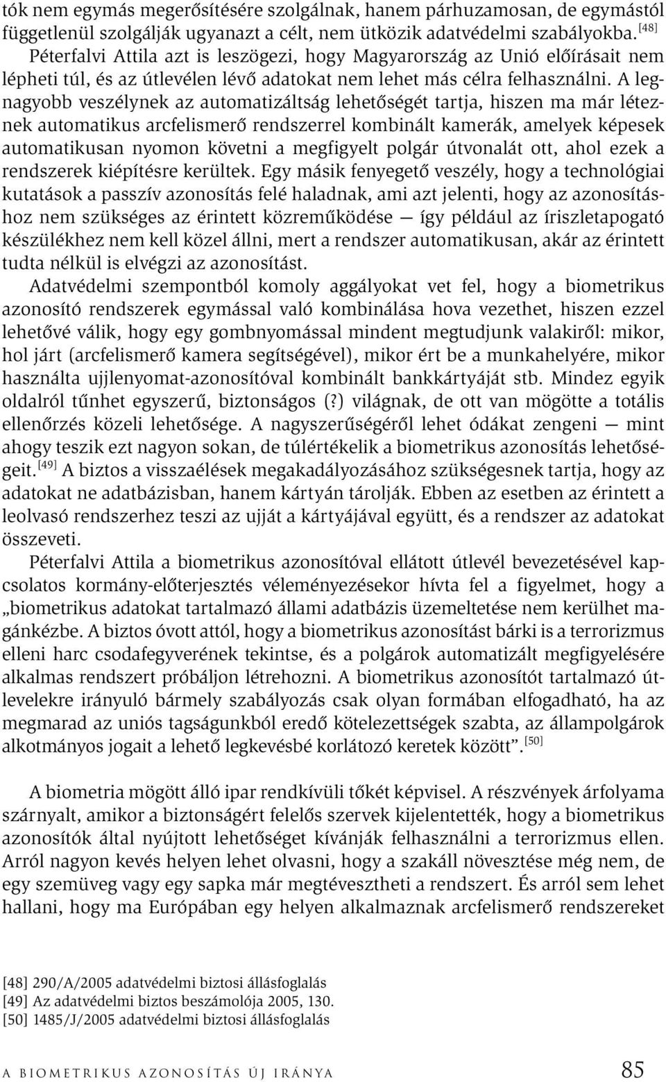 A legnagyobb veszélynek az automatizáltság lehetőségét tartja, hiszen ma már léteznek automatikus arcfelismerő rendszerrel kombinált kamerák, amelyek képesek automatikusan nyomon követni a megfigyelt