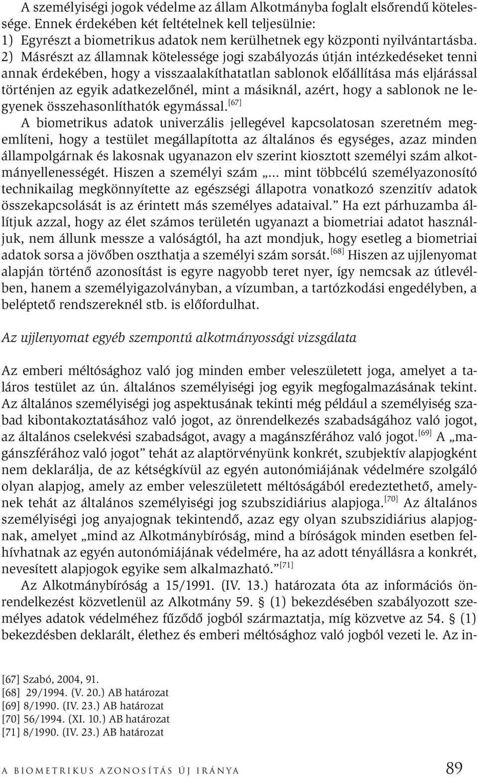 2) Másrészt az államnak kötelessége jogi szabályozás útján intézkedéseket tenni annak érdekében, hogy a visszaalakíthatatlan sablonok előállítása más eljárással történjen az egyik adatkezelőnél, mint