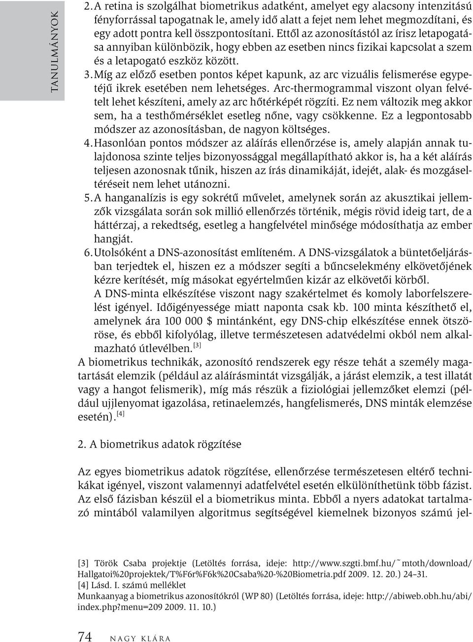 Ettől az azonosítástól az írisz letapogatása annyiban különbözik, hogy ebben az esetben nincs fizikai kapcsolat a szem és a letapogató eszköz között. 3.