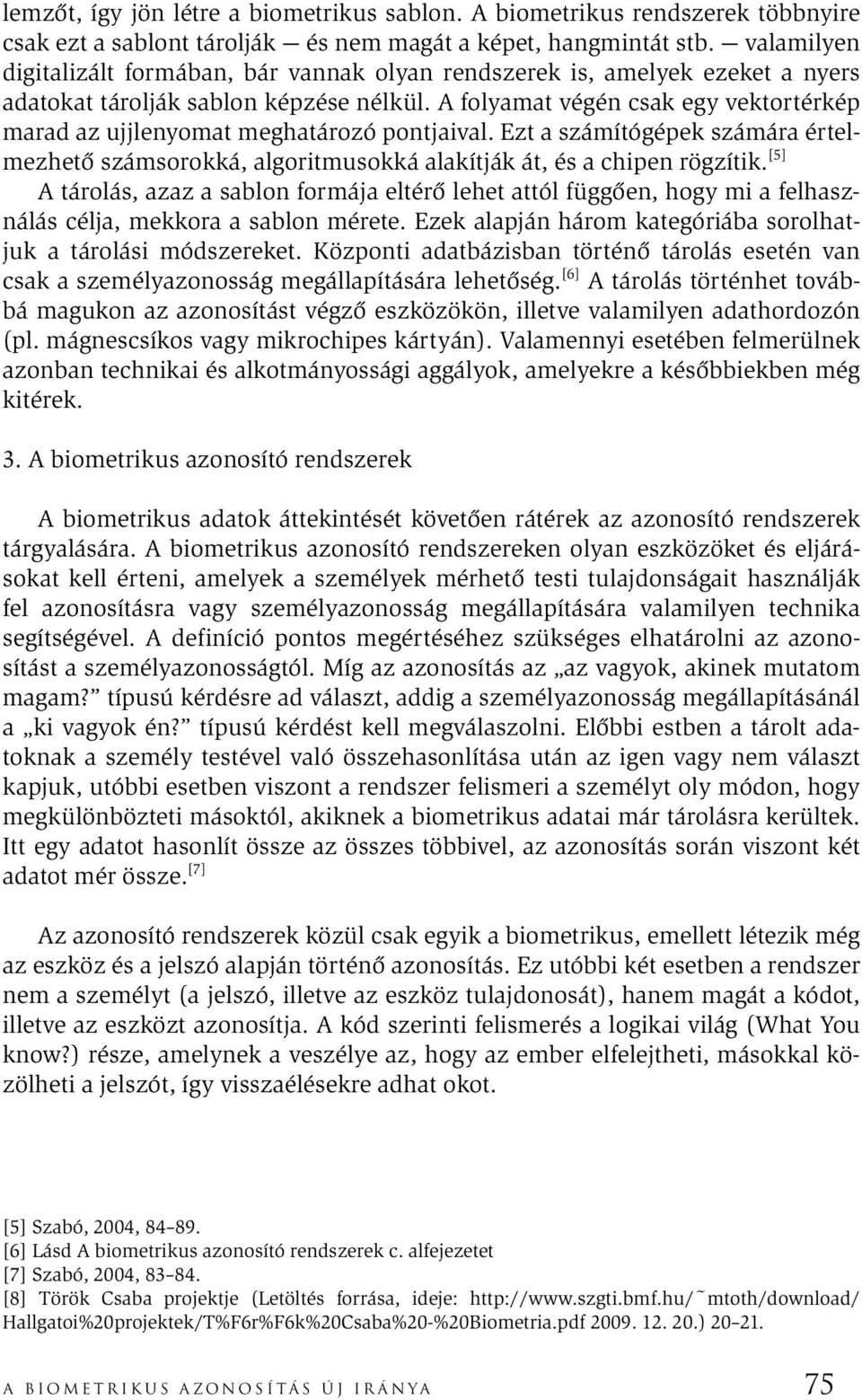 A folyamat végén csak egy vektortérkép marad az ujjlenyomat meghatározó pontjaival. Ezt a számítógépek számára értelmezhető számsorokká, algoritmusokká alakítják át, és a chipen rögzítik.