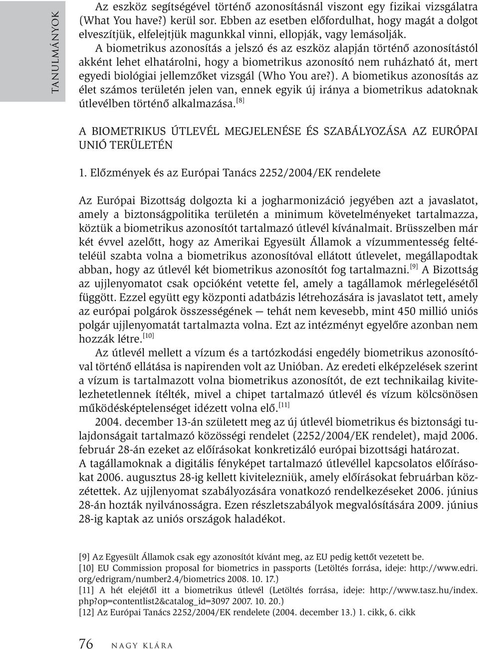 A biometrikus azonosítás a jelszó és az eszköz alapján történő azonosítástól akként lehet elhatárolni, hogy a biometrikus azonosító nem ruházható át, mert egyedi biológiai jellemzőket vizsgál (Who