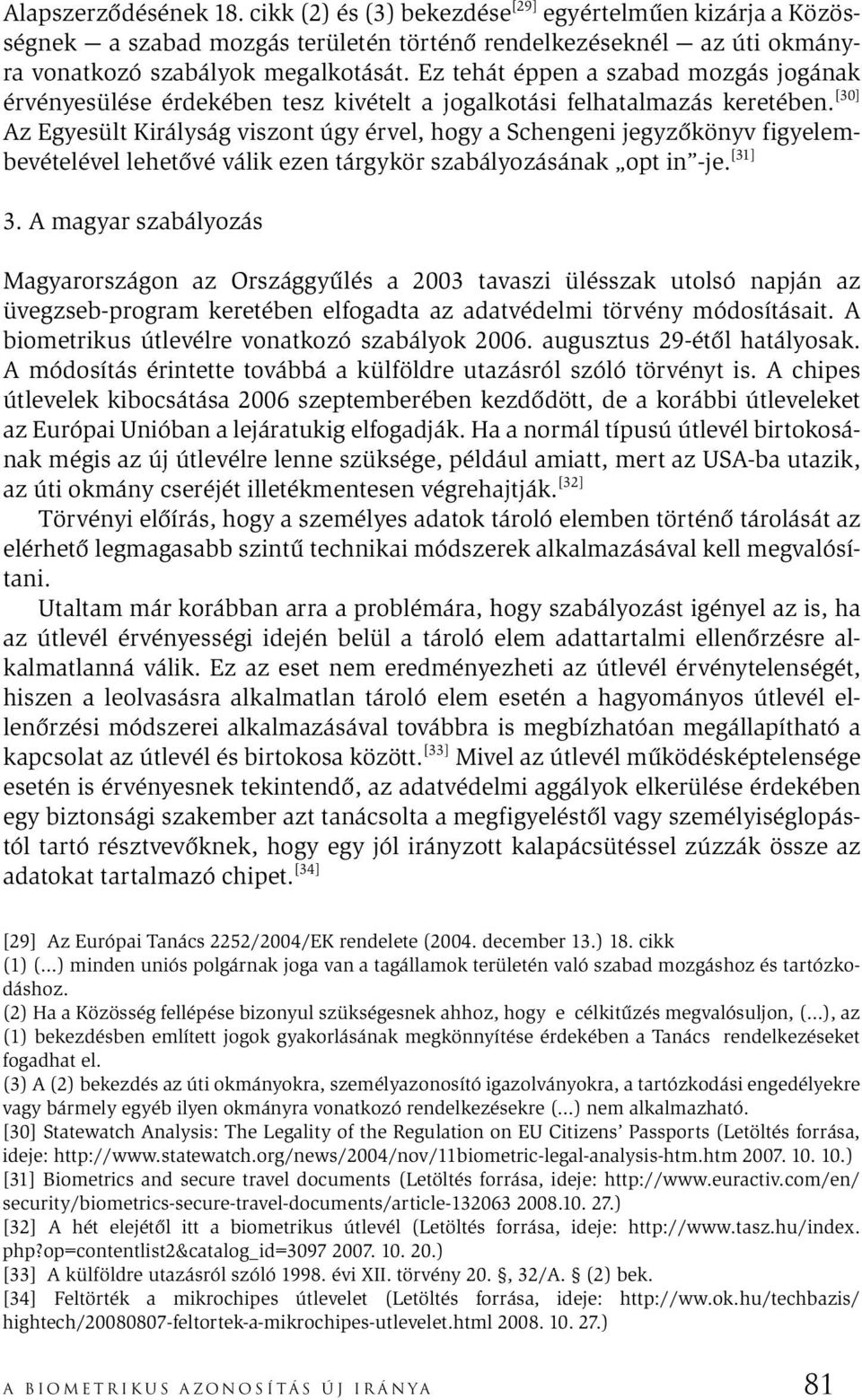 [30] Az Egyesült Királyság viszont úgy érvel, hogy a Schengeni jegyzőkönyv figyelembevételével lehetővé válik ezen tárgykör szabályozásának opt in -je. [31] 3.