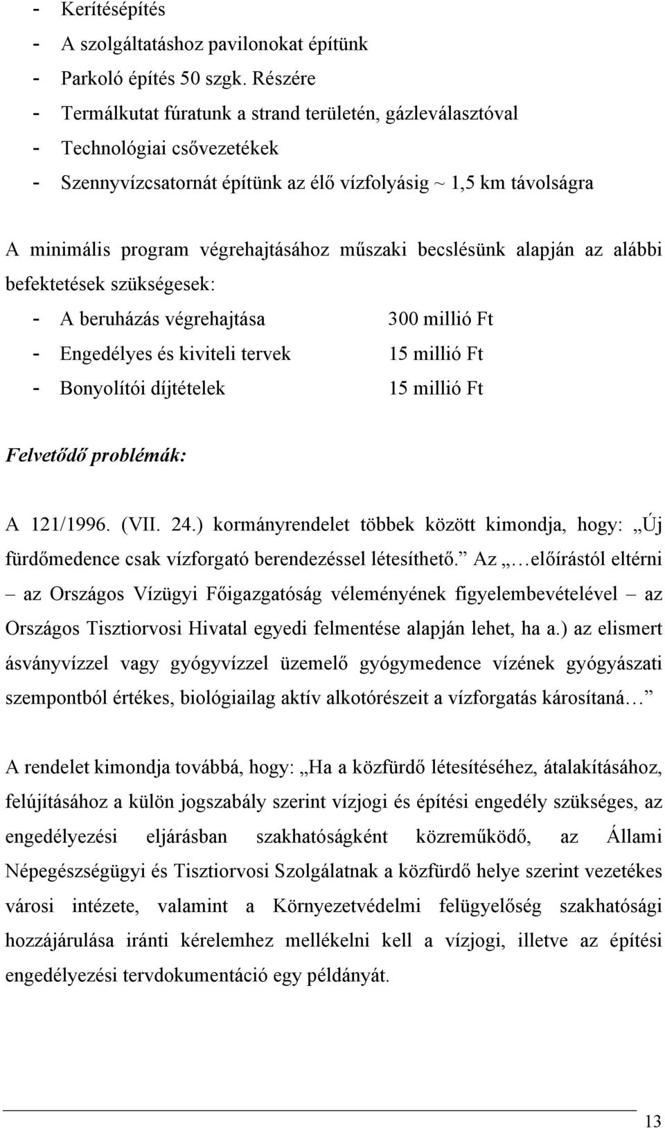 műszaki becslésünk alapján az alábbi befektetések szükségesek: - A beruházás végrehajtása 300 millió Ft - Engedélyes és kiviteli tervek 15 millió Ft - Bonyolítói díjtételek 15 millió Ft Felvetődő