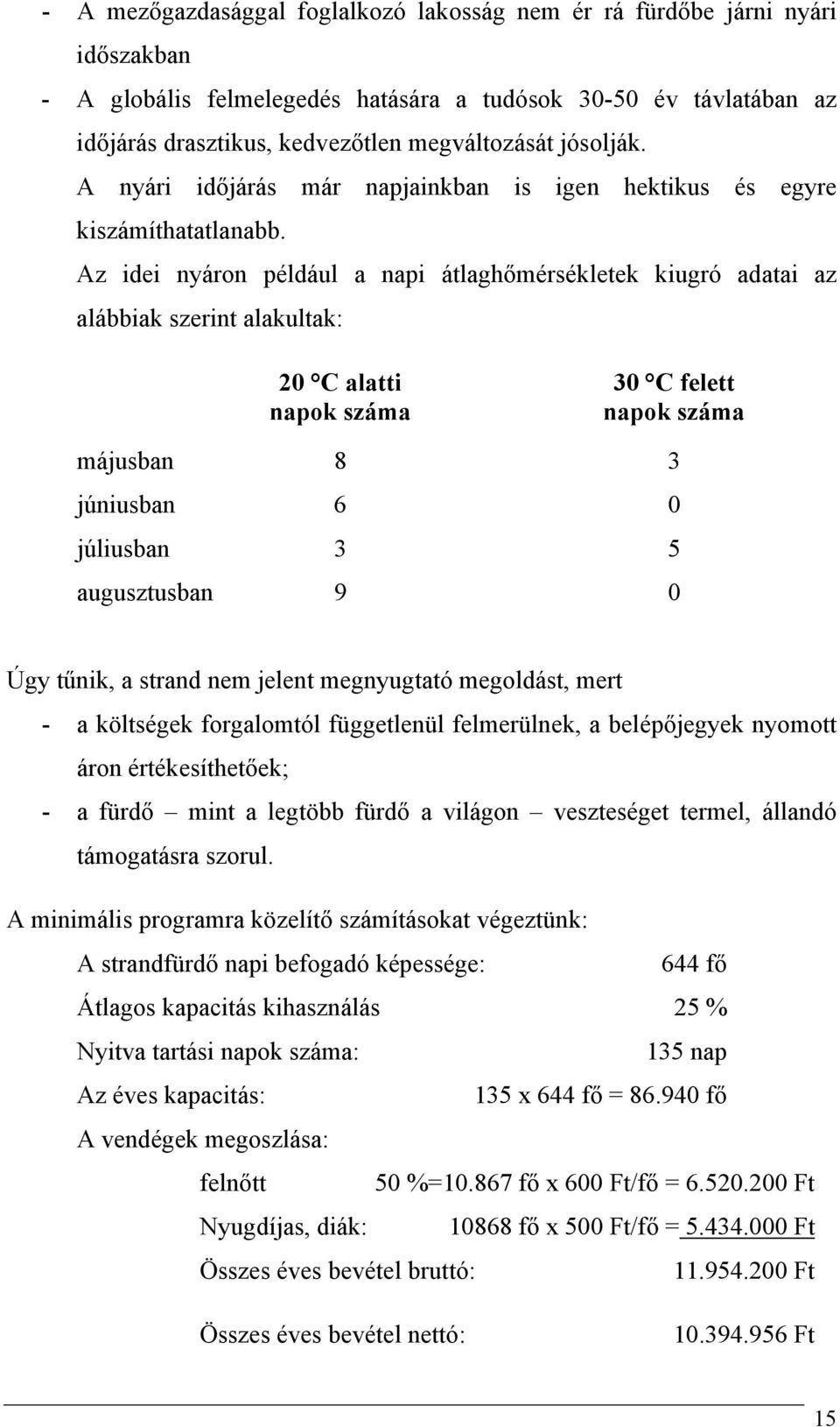 Az idei nyáron például a napi átlaghőmérsékletek kiugró adatai az alábbiak szerint alakultak: 20 C alatti 30 C felett napok száma napok száma májusban 8 3 júniusban 6 0 júliusban 3 5 augusztusban 9 0