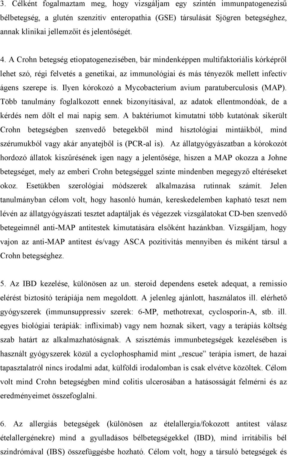 Ilyen kórokozó a Mycobacterium avium paratuberculosis (MAP). Több tanulmány foglalkozott ennek bizonyításával, az adatok ellentmondóak, de a kérdés nem d lt el mai napig sem.