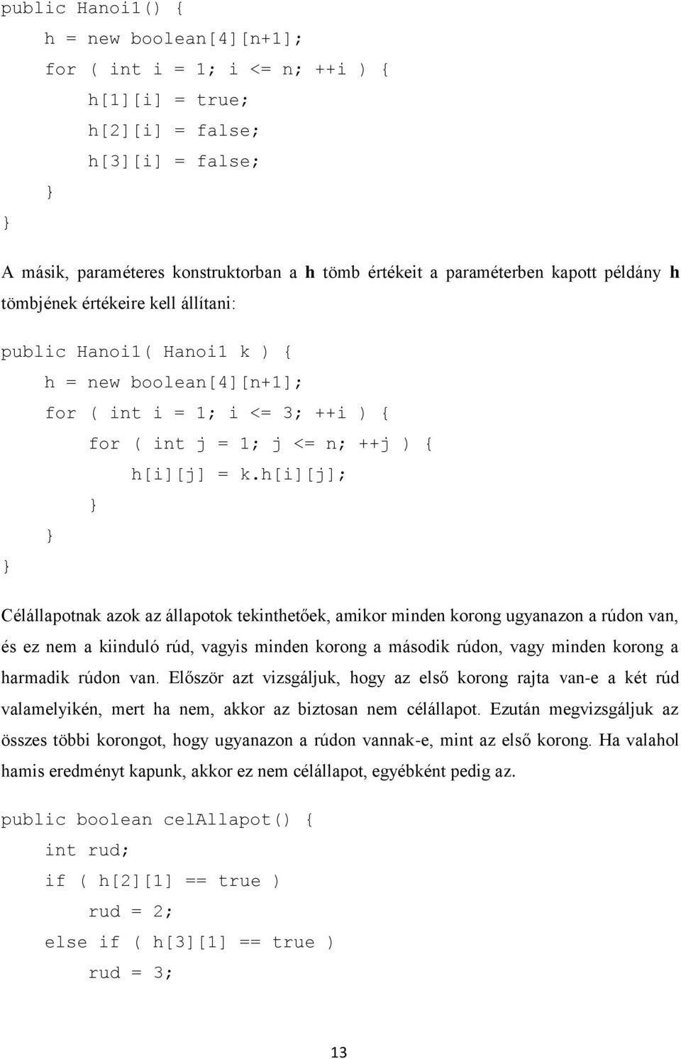 h[i][j]; Célállapotnak azok az állapotok tekinthetőek, amikor minden korong ugyanazon a rúdon van, és ez nem a kiinduló rúd, vagyis minden korong a második rúdon, vagy minden korong a harmadik rúdon