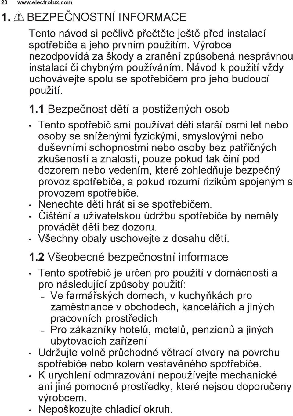 1 Bezpečnost dětí a postižených osob Tento spotřebič smí používat děti starší osmi let nebo osoby se sníženými fyzickými, smyslovými nebo duševními schopnostmi nebo osoby bez patřičných zkušeností a