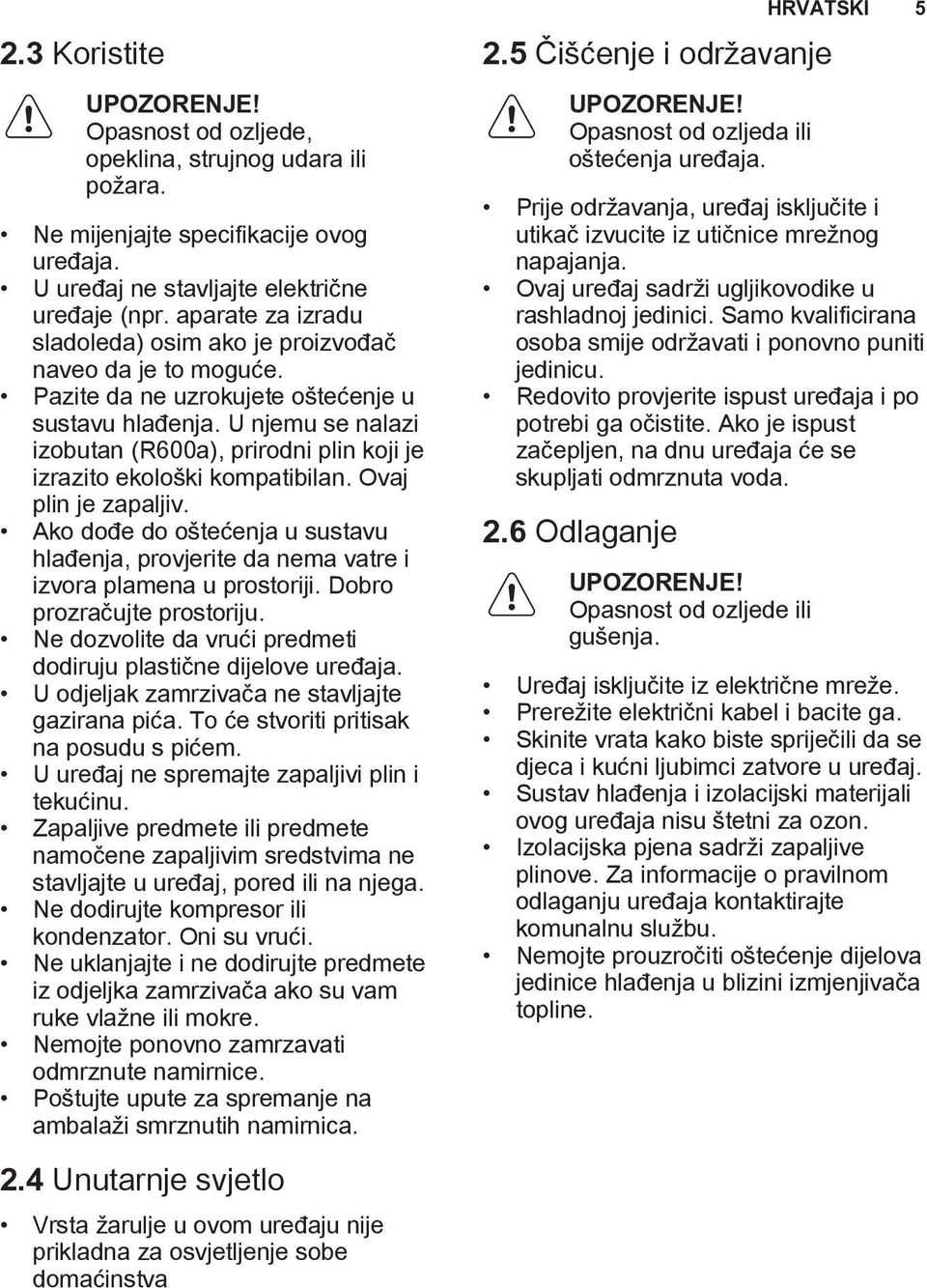 U njemu se nalazi izobutan (R600a), prirodni plin koji je izrazito ekološki kompatibilan. Ovaj plin je zapaljiv.