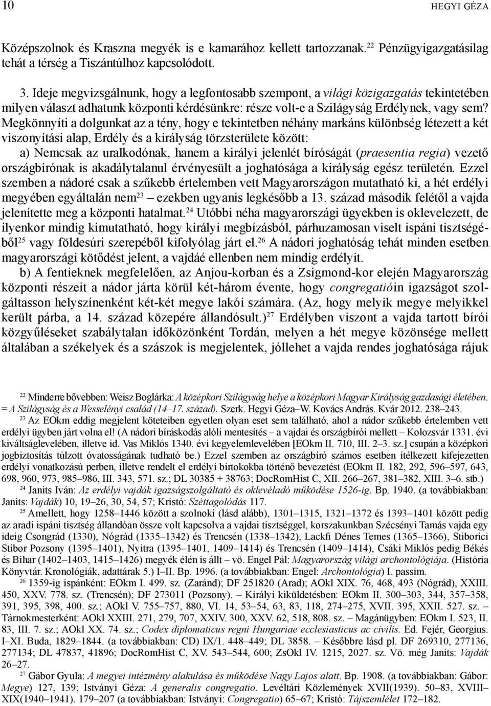 Megkönnyíti a dolgunkat az a tény, hogy e tekintetben néhány markáns különbség létezett a két viszonyítási alap, Erdély és a királyság törzsterülete között: a) Nemcsak az uralkodónak, hanem a királyi