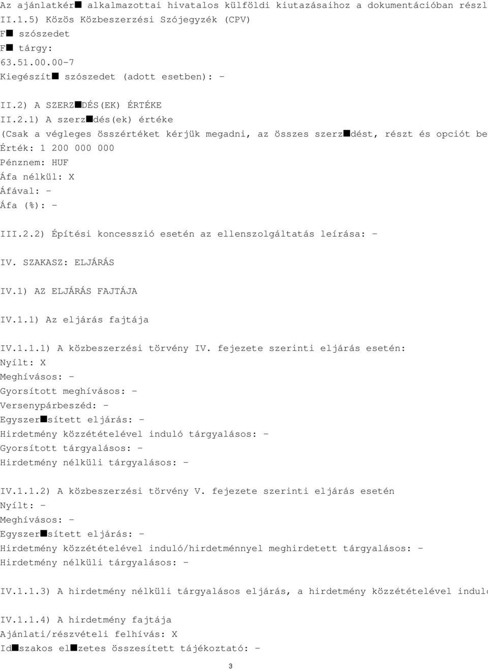 A SZERZ DÉS(EK) ÉRTÉKE II.2.1) A szerz dés(ek) értéke (Csak a végleges összértéket kérjük megadni, az összes szerz dést, részt és opciót bel Érték: 1 200 000 000 Pénznem: HUF Áfa nélkül: X III.2.2) Építési koncesszió esetén az ellenszolgáltatás leírása: IV.