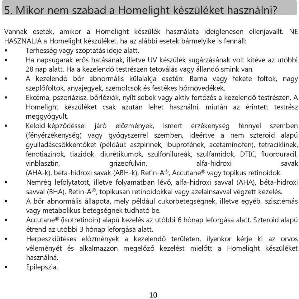 Ha napsugarak erős hatásának, illetve UV készülék sugárzásának volt kitéve az utóbbi 28 nap alatt. Ha a kezelendő testrészen tetoválás vagy állandó smink van.