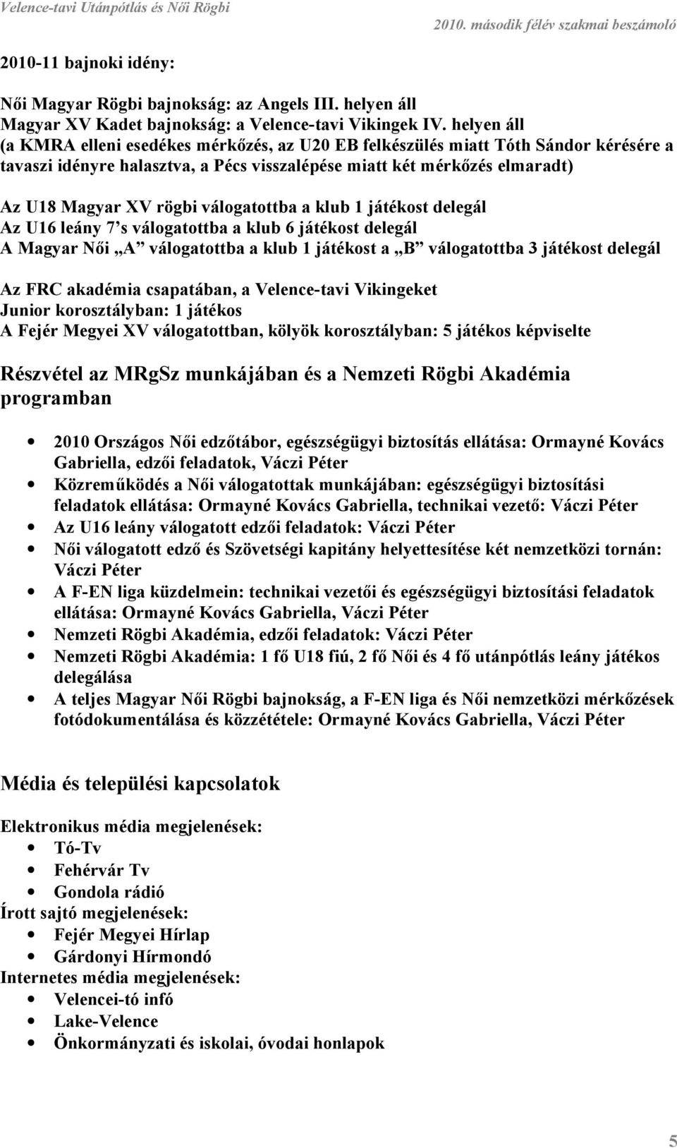 válogatottba a klub 1 játékost delegál Az U16 leány 7 s válogatottba a klub 6 játékost delegál A Magyar Női A válogatottba a klub 1 játékost a B válogatottba 3 játékost delegál Az FRC akadémia