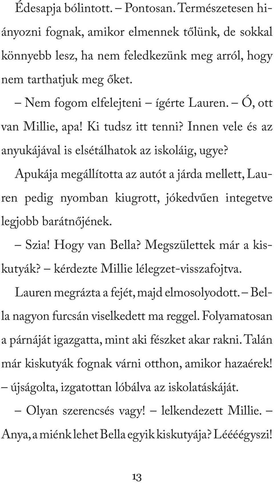 Apukája megállította az autót a járda mellett, Lauren pedig nyomban kiugrott, jókedvűen integetve legjobb barátnőjének. Szia! Hogy van Bella? Megszülettek már a kiskutyák?