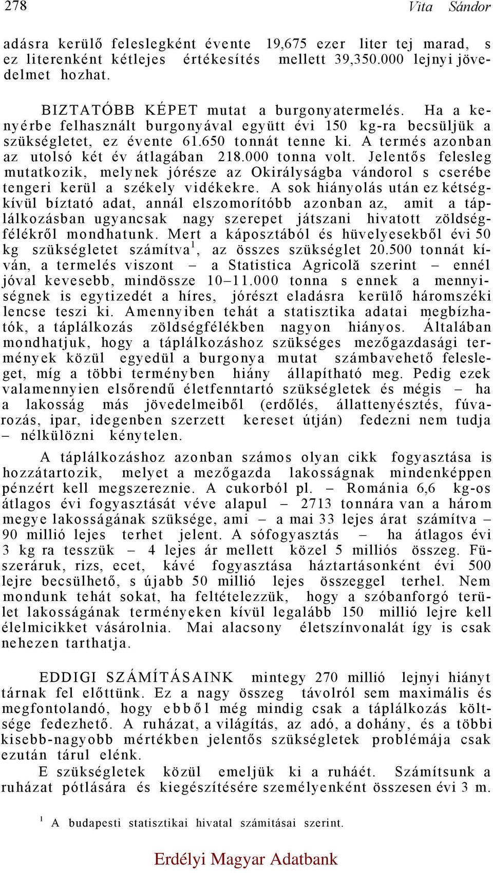 A termés azonban az utolsó két év átlagában 218.000 tonna volt. Jelentős felesleg mutatkozik, melynek jórésze az Okirályságba vándorol s cserébe tengeri kerül a székely vidékekre.