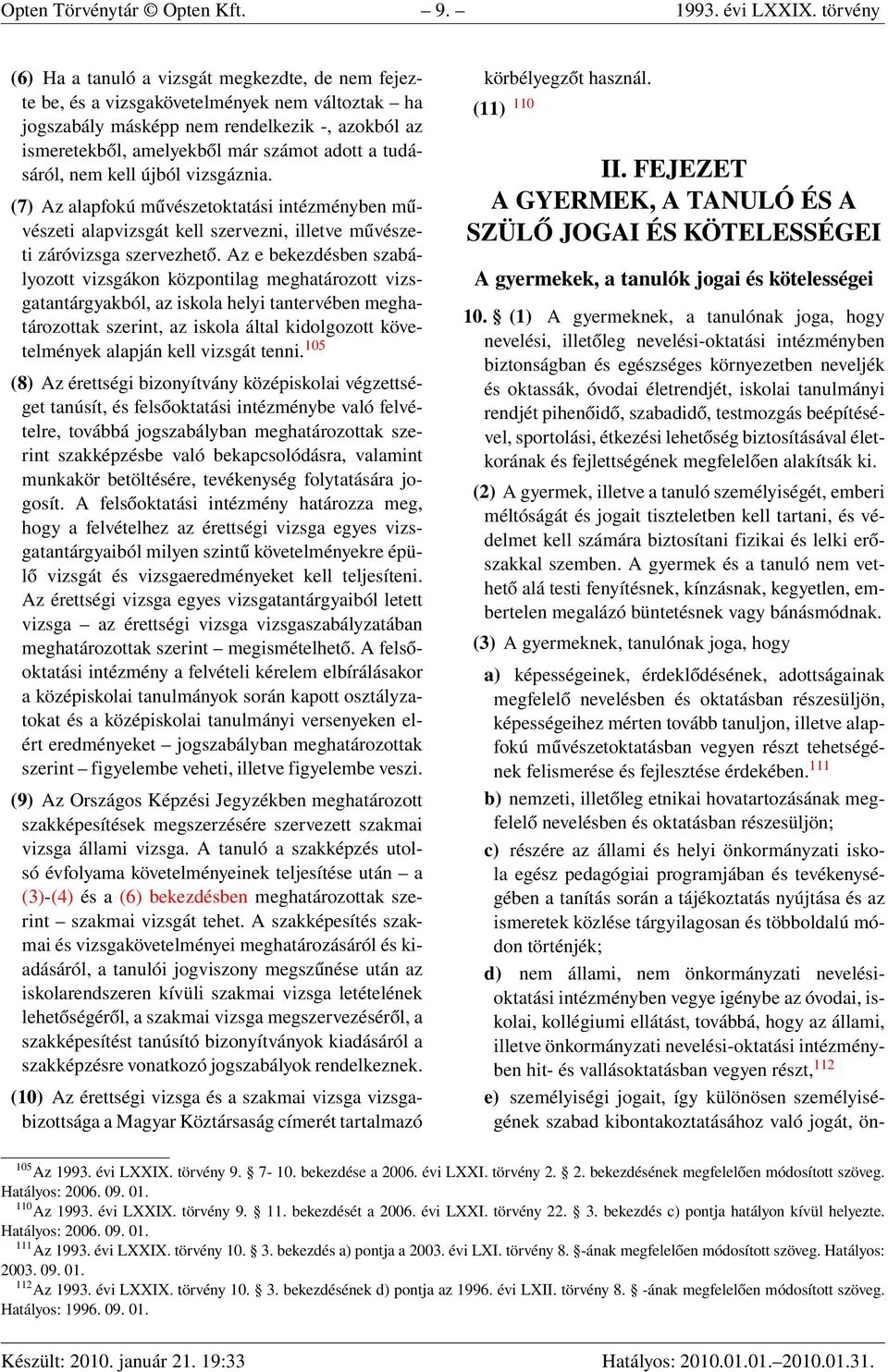 tudásáról, nem kell újból vizsgáznia. (7) Az alapfokú művészetoktatási intézményben művészeti alapvizsgát kell szervezni, illetve művészeti záróvizsga szervezhető.