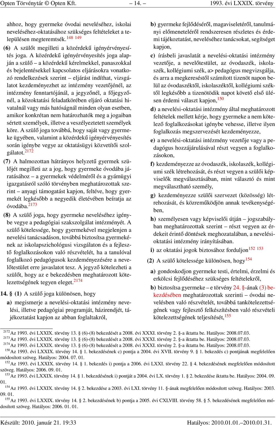 A közérdekű igényérvényesítés joga alapján a szülő a közérdekű kérelmekkel, panaszokkal és bejelentésekkel kapcsolatos eljárásokra vonatkozó rendelkezések szerint eljárást indíthat, vizsgálatot