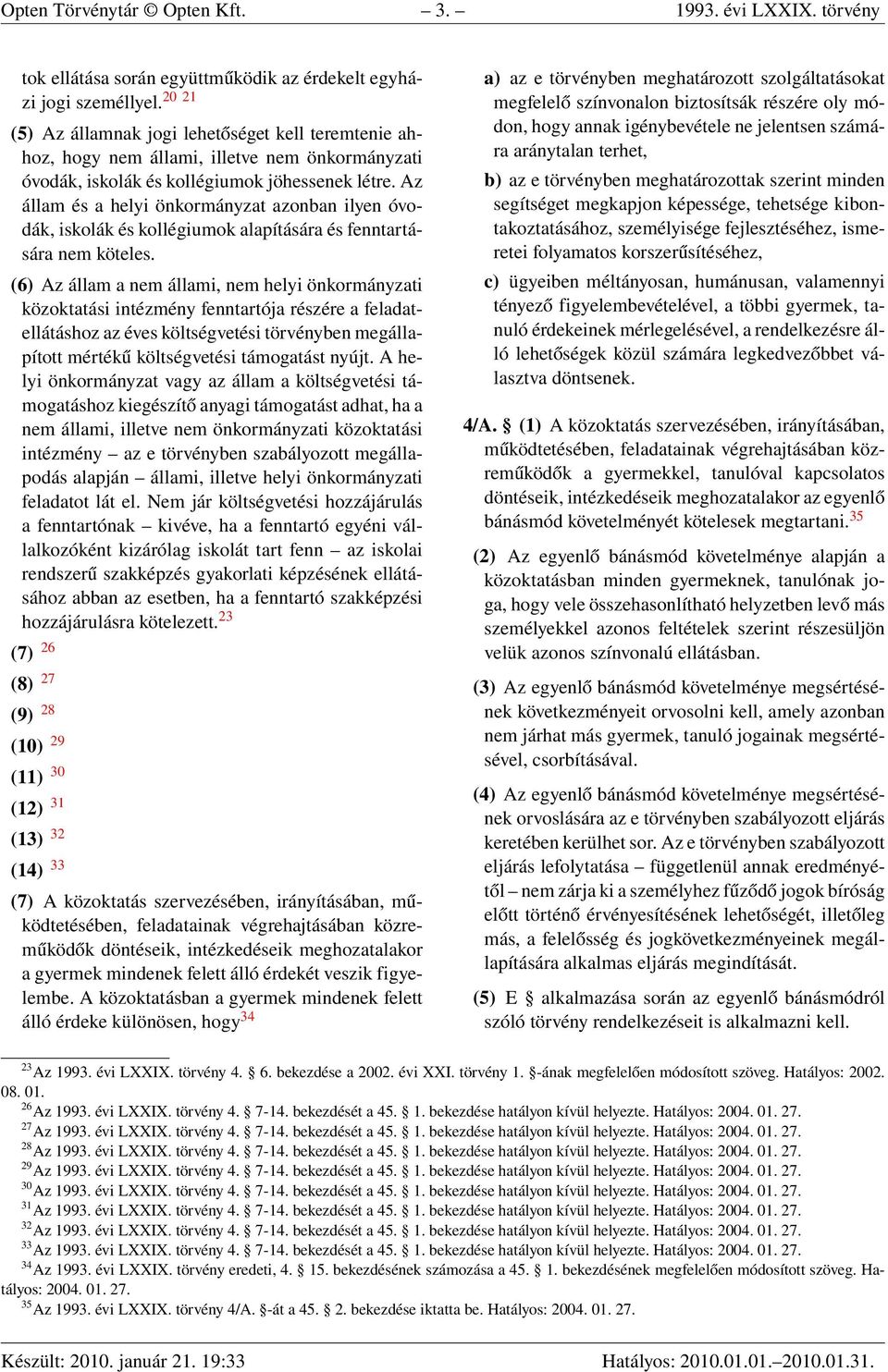 Az állam és a helyi önkormányzat azonban ilyen óvodák, iskolák és kollégiumok alapítására és fenntartására nem köteles.