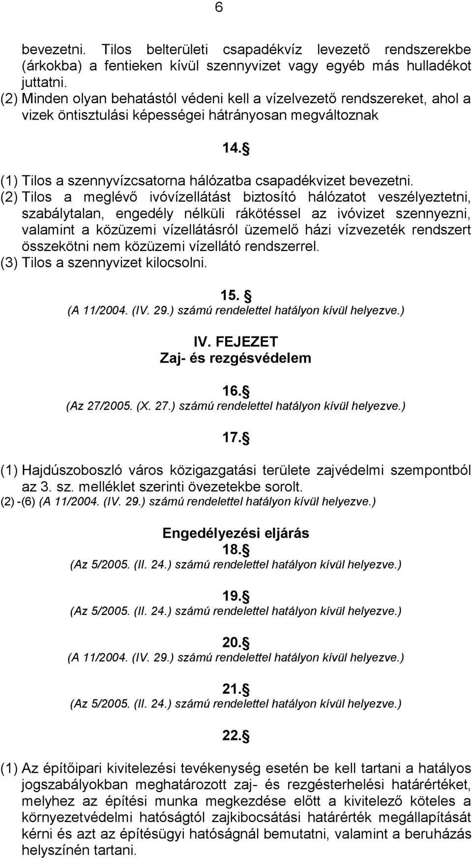 (2) Tilos a meglévő ivóvízellátást biztosító hálózatot veszélyeztetni, szabálytalan, engedély nélküli rákötéssel az ivóvizet szennyezni, valamint a közüzemi vízellátásról üzemelő házi vízvezeték