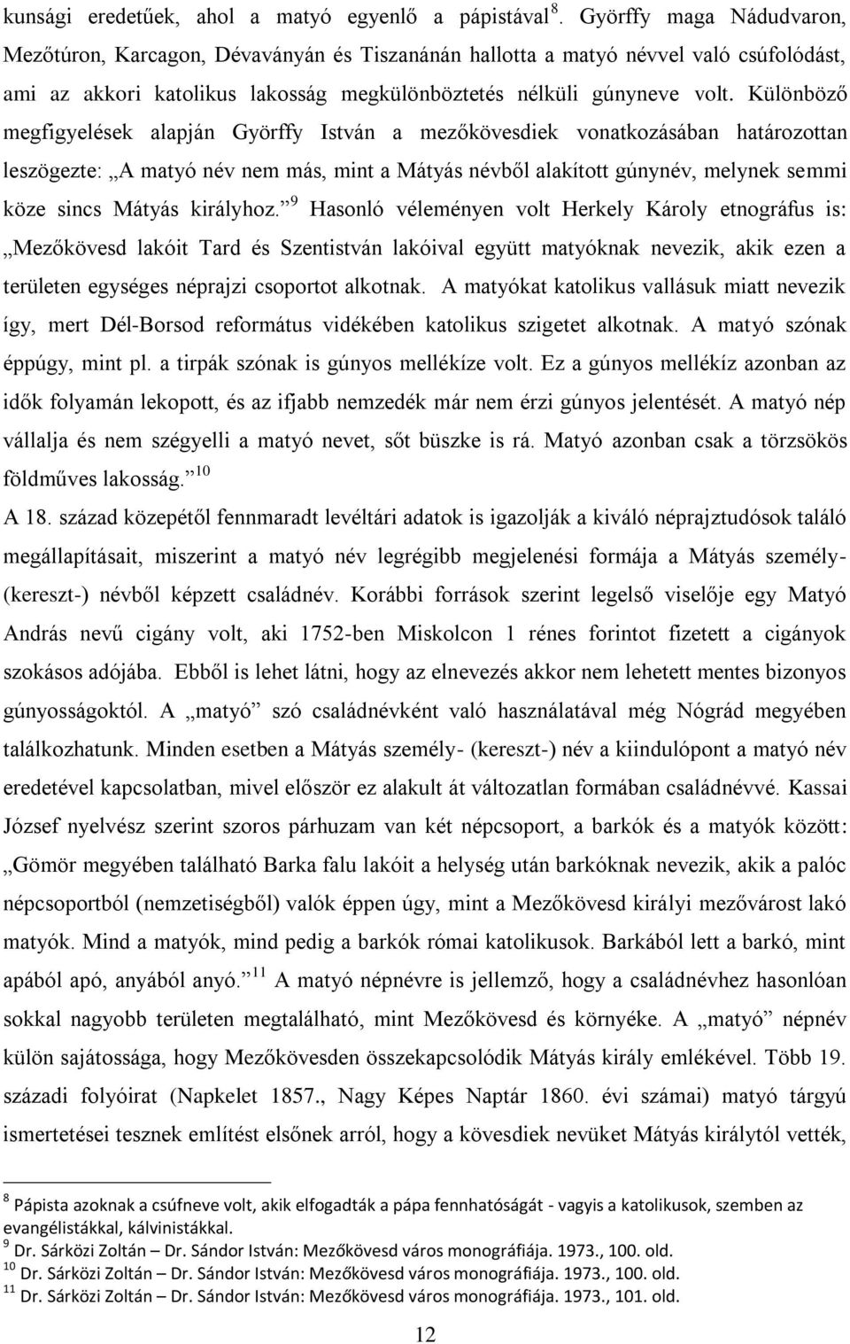 Különböző megfigyelések alapján Györffy István a mezőkövesdiek vonatkozásában határozottan leszögezte: A matyó név nem más, mint a Mátyás névből alakított gúnynév, melynek semmi köze sincs Mátyás