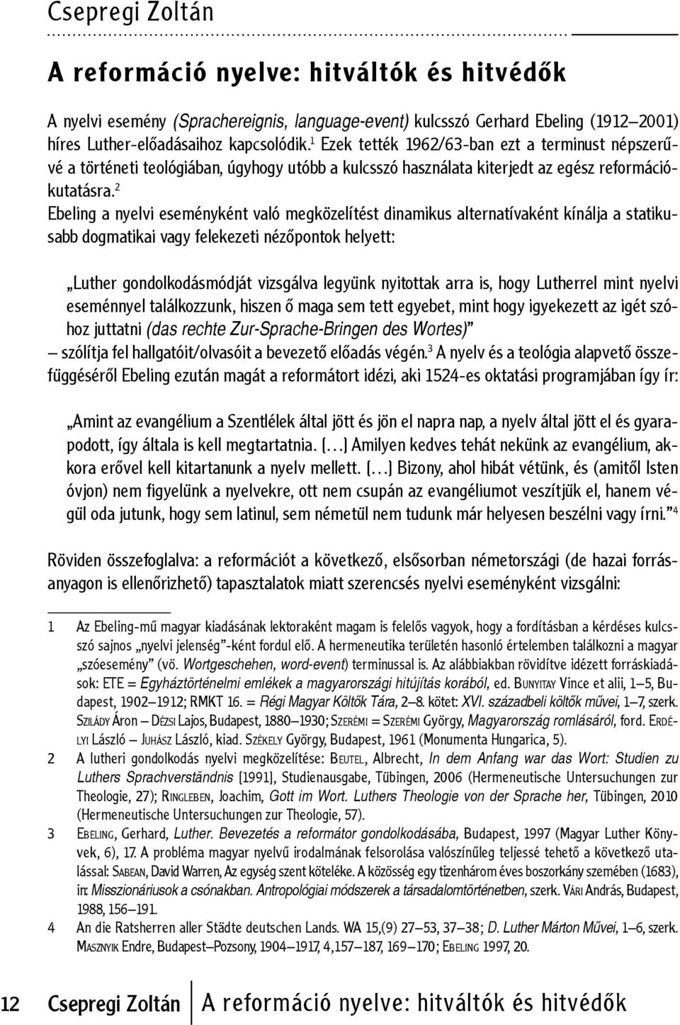 2 Ebeling a nyelvi eseményként való megközelítést dinamikus alternatívaként kínálja a statikusabb dogmatikai vagy felekezeti nézőpontok helyett: Luther gondolkodásmódját vizsgálva legyünk nyitottak