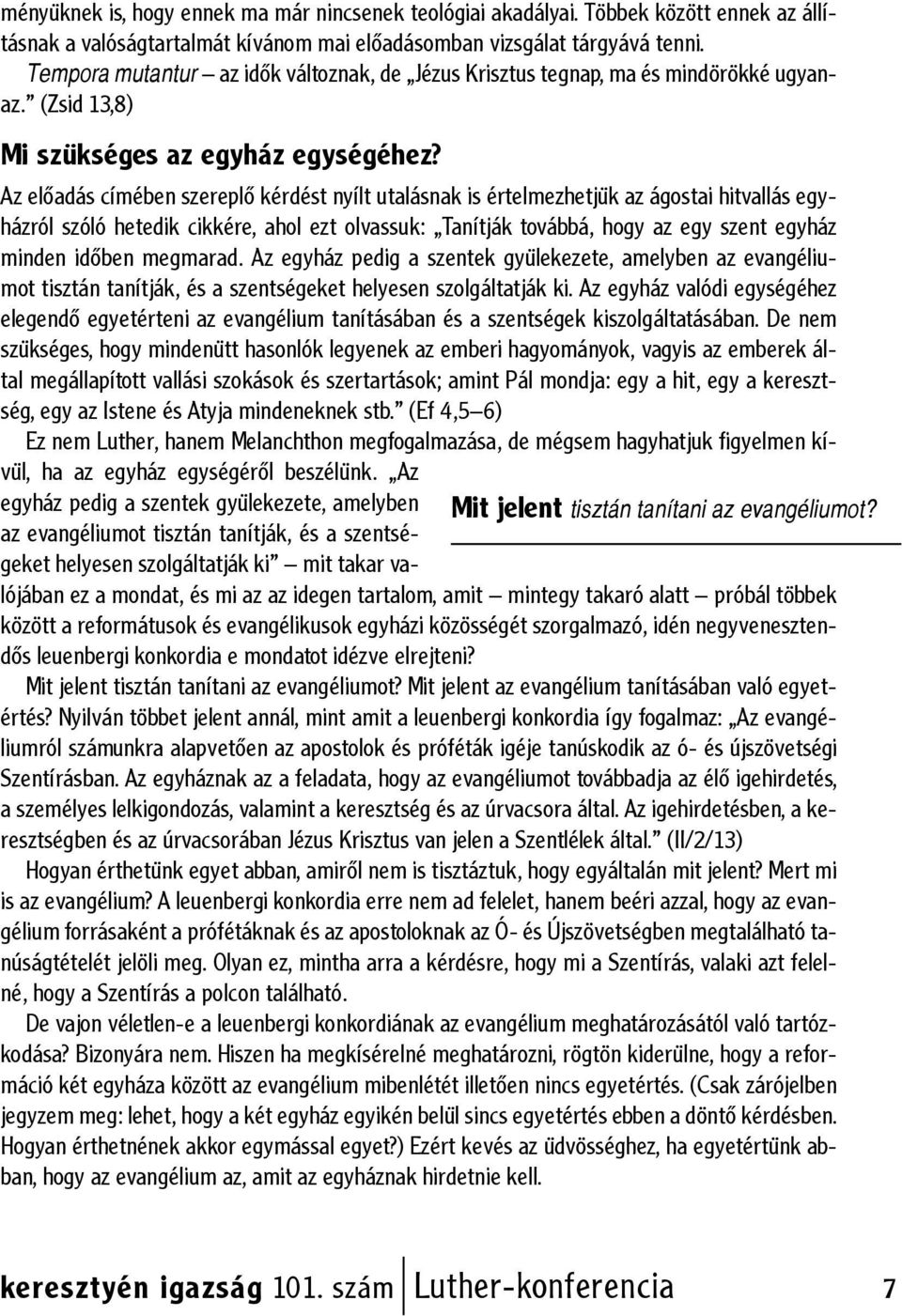 Az előadás címében szereplő kérdést nyílt utalásnak is értelmezhetjük az ágostai hitvallás egyházról szóló hetedik cikkére, ahol ezt olvassuk: Tanítják továbbá, hogy az egy szent egyház minden időben