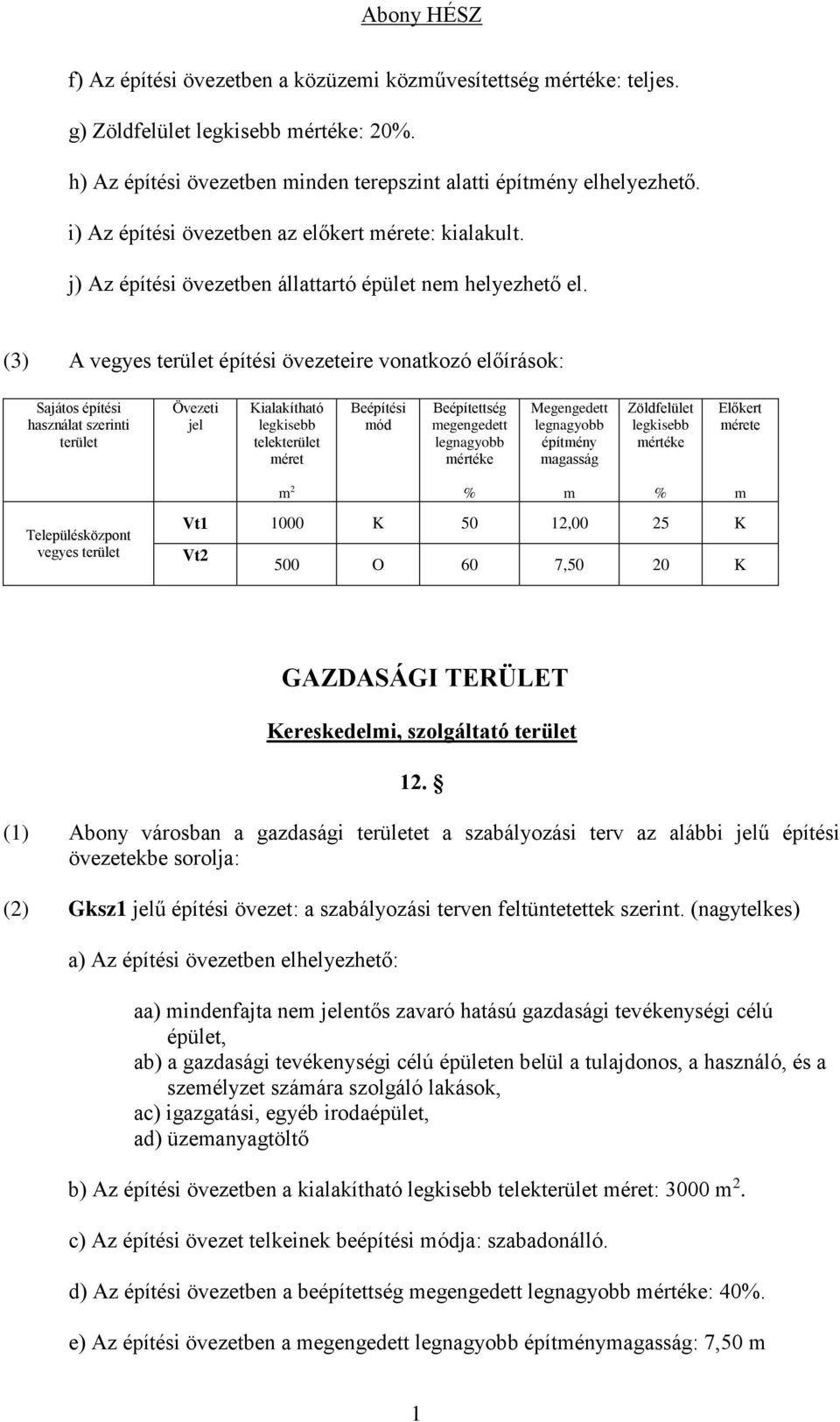 (3) A vegyes terület építési övezeteire vonatkozó előírások: Sajátos építési használat szerinti terület Övezeti jel Kialakítható legkisebb telekterület méret Beépítési mód Beépítettség megengedett