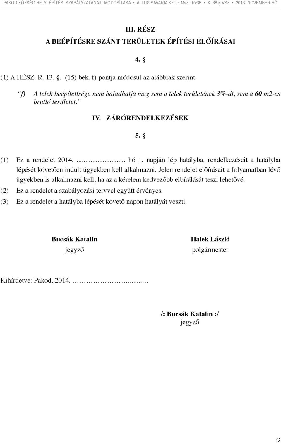 (1) Ez a rendelet 2014.... hó 1. napján lép hatályba, rendelkezéseit a hatályba lépését követően indult ügyekben kell alkalmazni.