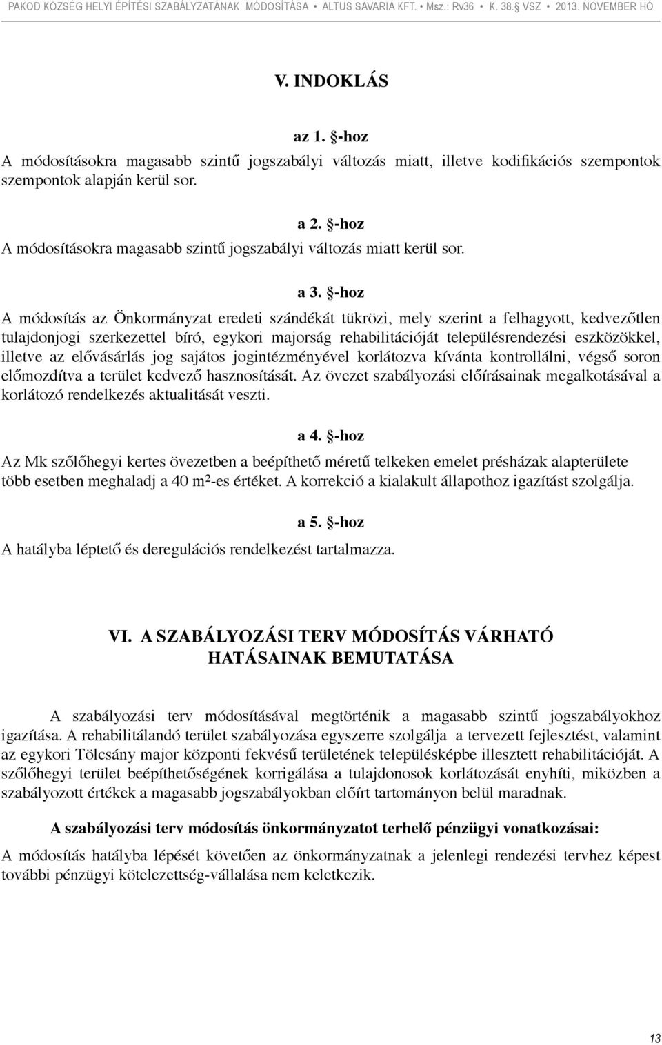 -hoz A módosítás az Önkormányzat eredeti szándékát tükrözi, mely szerint a felhagyott, kedvezőtlen tulajdonjogi szerkezettel bíró, egykori majorság rehabilitációját településrendezési eszközökkel,