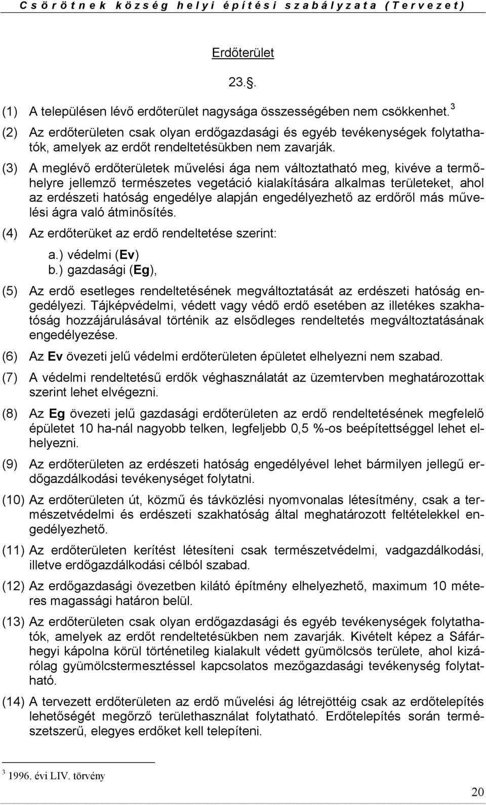 (3) A meglévő erdőterületek művelési ága nem változtatható meg, kivéve a termőhelyre jellemző természetes vegetáció kialakítására alkalmas területeket, ahol az erdészeti hatóság engedélye alapján