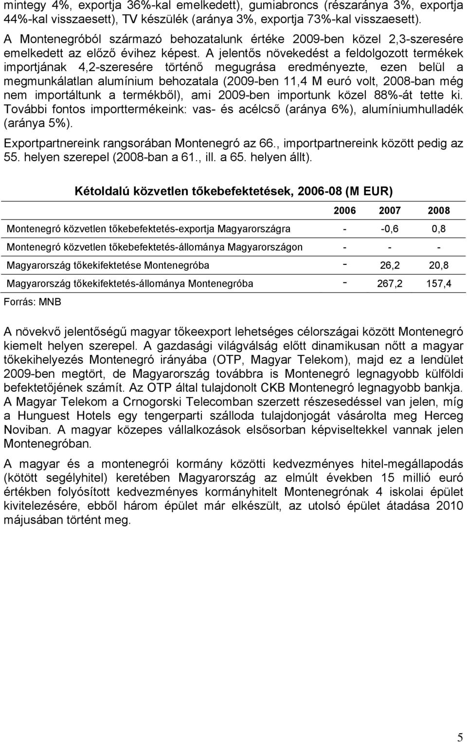 A jelentős növekedést a feldolgozott termékek importjának 4,2-szeresére történő megugrása eredményezte, ezen belül a megmunkálatlan alumínium behozatala (2009-ben 11,4 M euró volt, 2008-ban még nem