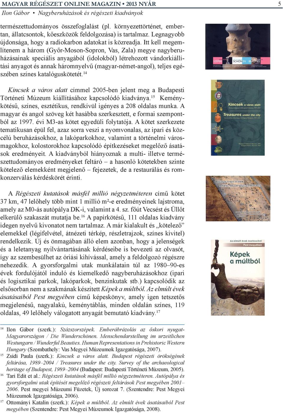 teljes egészében színes katalóguskötetét. 14 Kincsek a város alatt címmel 2005-ben jelent meg a Budapesti Történeti Múzeum kiállításához kapcsolódó kiadványa.