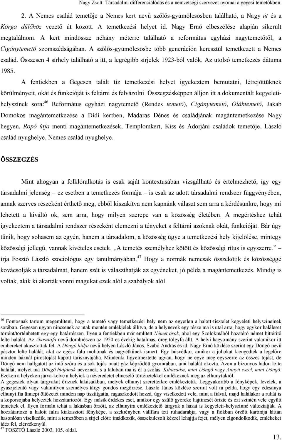 Összesen 4 sírhely található a itt, a legrégibb sírjelek 1923-ból valók. Az utolsó temetkezés dátuma 1985.