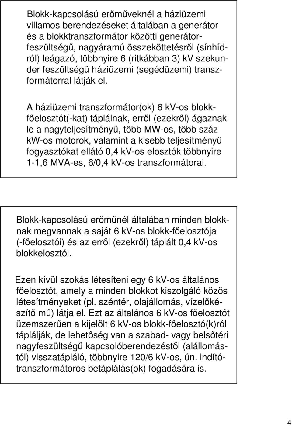 A háziüzemi transzformátor(ok) 6 kv-os blokkfelosztót(-kat) táplálnak, errl (ezekrl) ágaznak le a nagyteljesítmény, több MW-os, több száz kw-os motorok, valamint a kisebb teljesítmény fogyasztókat