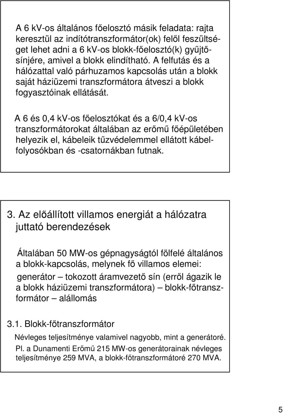 A 6 és 0,4 kv-os felosztókat és a 6/0,4 kv-os transzformátorokat általában az erm fépületében helyezik el, kábeleik tzvédelemmel ellátott kábelfolyosókban és -csatornákban futnak. 3.