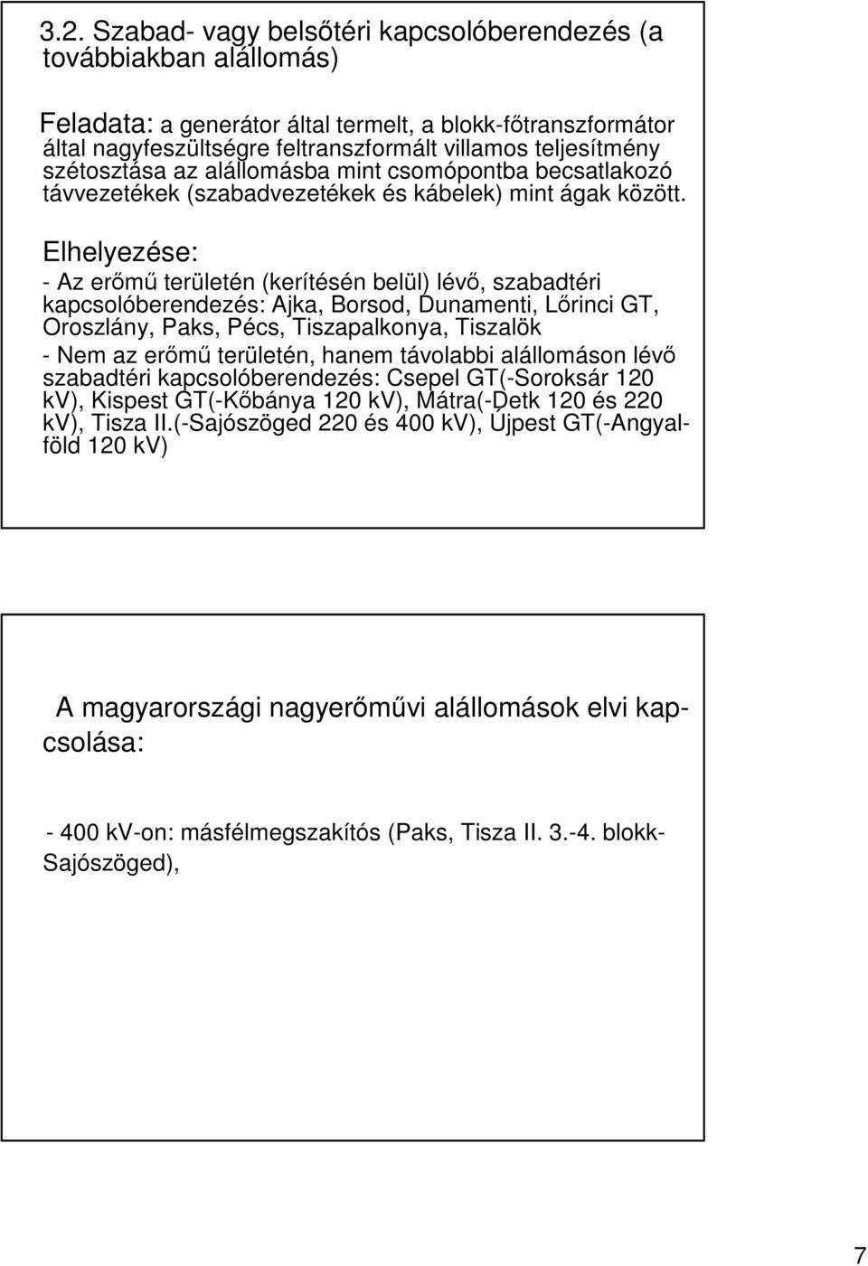 Elhelyezése: - Az erm területén (kerítésén belül) lév, szabadtéri kapcsolóberendezés: Ajka, Borsod, Dunamenti, Lrinci GT, Oroszlány, Paks, Pécs, Tiszapalkonya, Tiszalök - Nem az erm területén, hanem