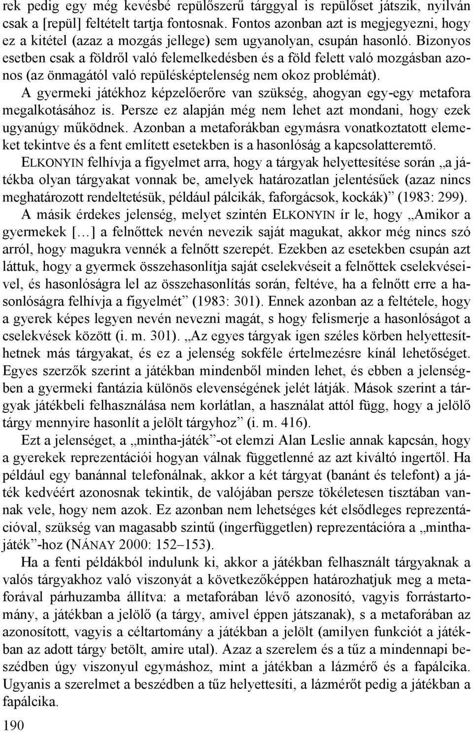 Bizonyos esetben csak a földről való felemelkedésben és a föld felett való mozgásban azonos (az önmagától való repülésképtelenség nem okoz problémát).