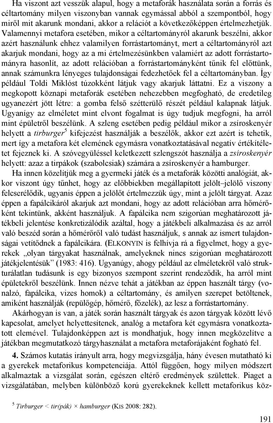 Valamennyi metafora esetében, mikor a céltartományról akarunk beszélni, akkor azért használunk ehhez valamilyen forrástartományt, mert a céltartományról azt akarjuk mondani, hogy az a mi