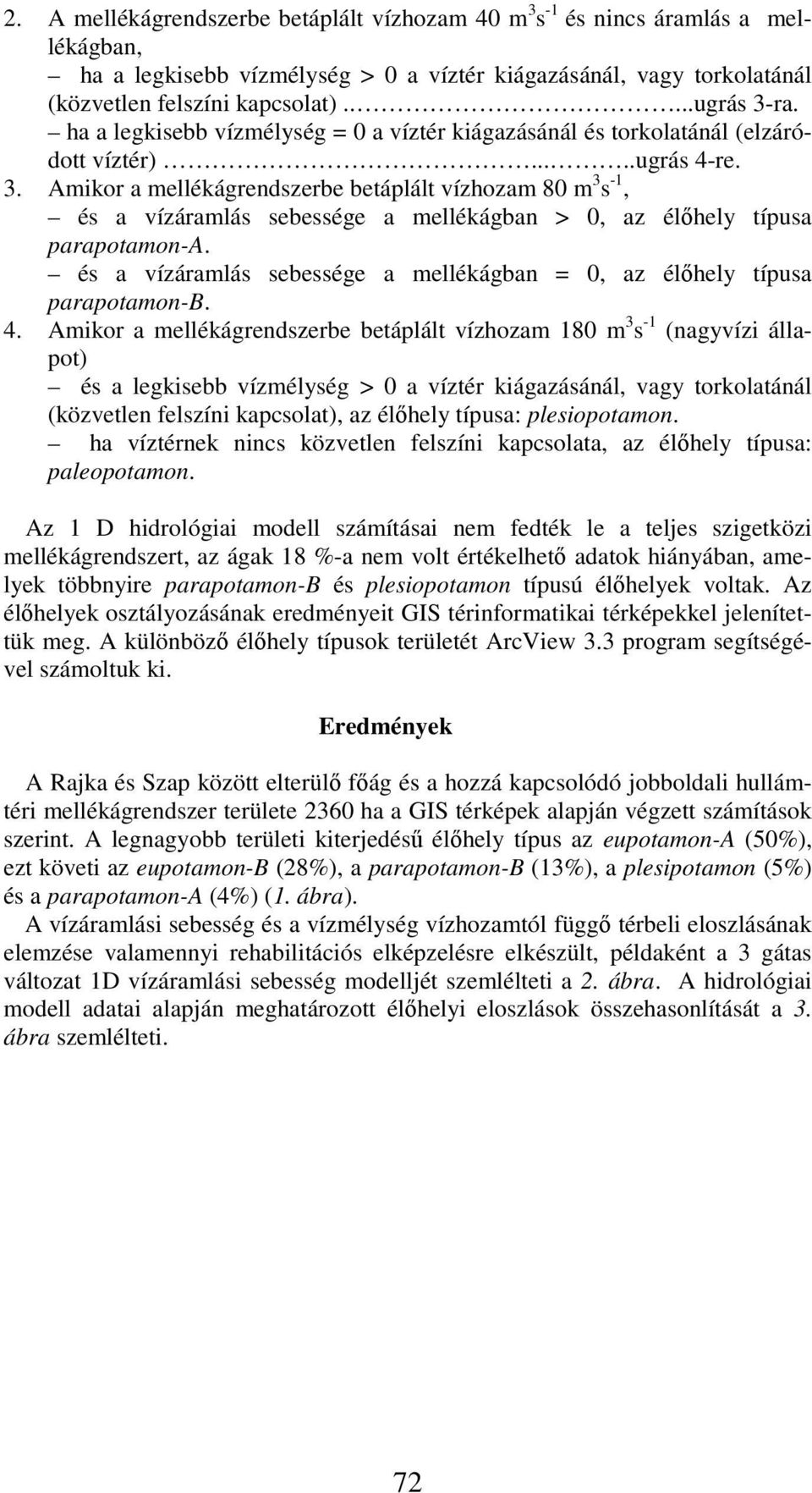 Amikor a mellékágrendszerbe betáplált vízhozam 80 m 3 s -1, és a vízáramlás sebessége a mellékágban > 0, az élőhely típusa parapotamon-a.