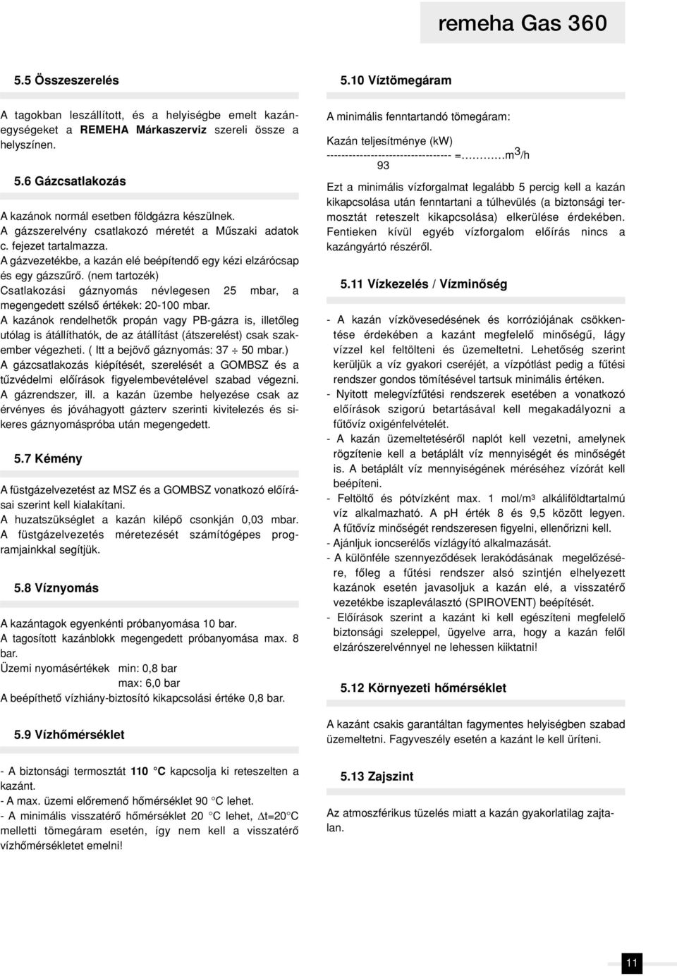 (nem tartozék) Csatlakozási gáznyomás névlegesen 25 mbar, a megengedett szélsô értékek: 20-100 mbar.