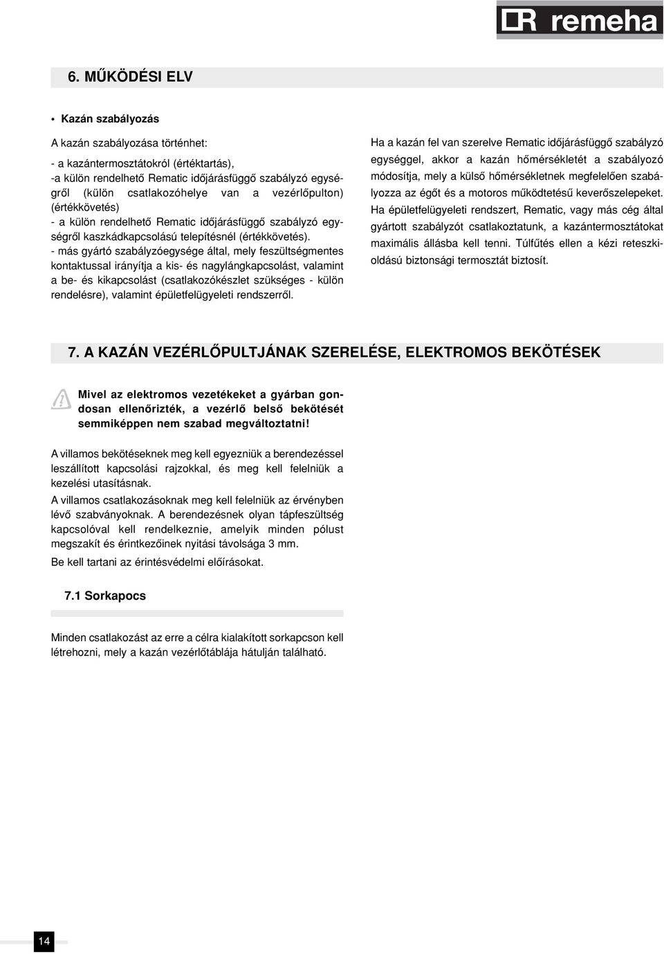 - más gyártó szabályzóegysége által, mely feszültségmentes kontaktussal irányítja a kis- és nagylángkapcsolást, valamint a be- és kikapcsolást (csatlakozókészlet szükséges - külön rendelésre),