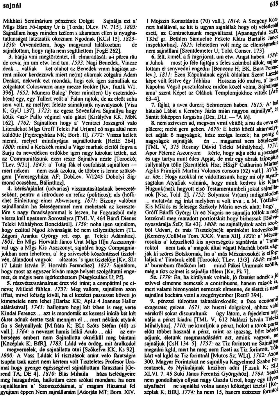 1823-1830: örvendettem, hogy magyarral találkoztam de sajnálottam, hogy rajta nem segíthettem [FogE 262]. 3. bánja vmi megtörténtét, ill. elmaradását; a-i părea rău de ceva; jm um etw. leid tun.