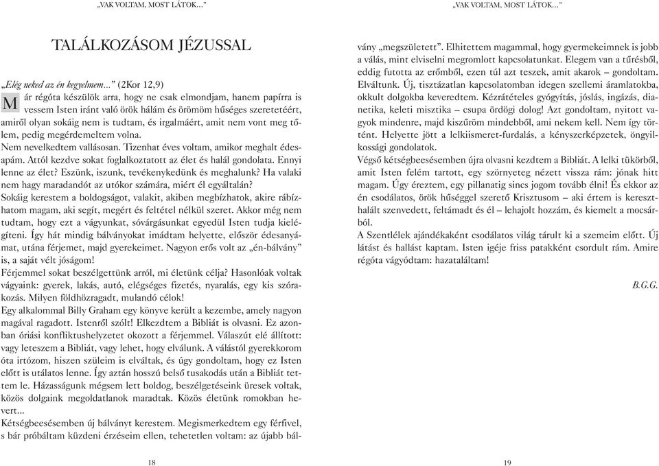 Attól kezdve sokat foglalkoztatott az élet és halál gondolata. Ennyi lenne az élet? Eszünk, iszunk, tevékenykedünk és meghalunk? Ha valaki nem hagy maradandót az utókor számára, miért él egyáltalán?